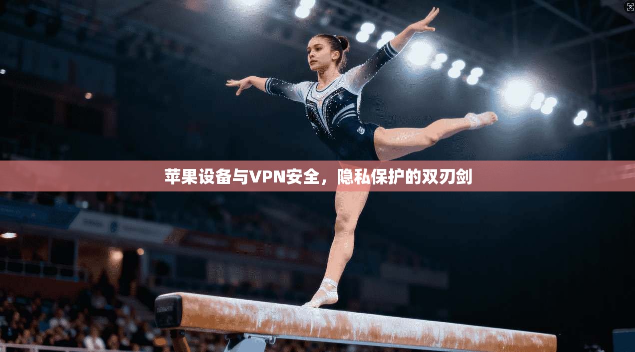 苹果设备与VPN安全，隐私保护的双刃剑