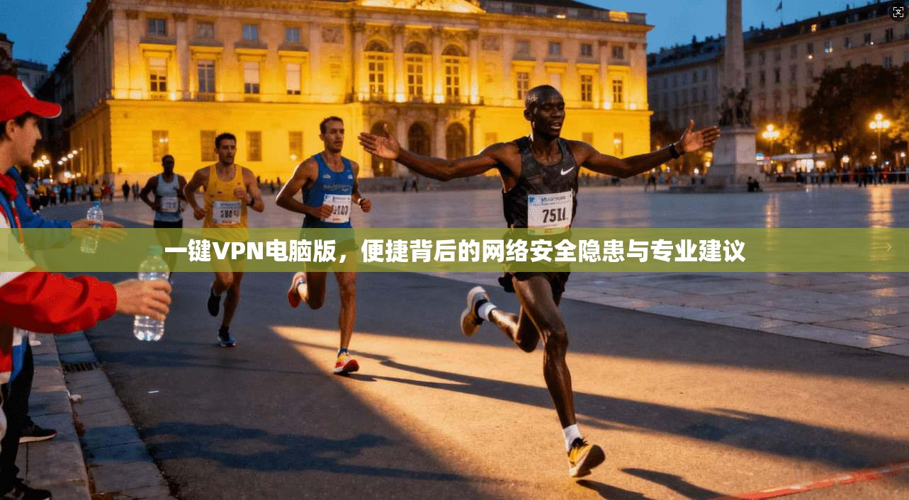 一键VPN电脑版，便捷背后的网络安全隐患与专业建议