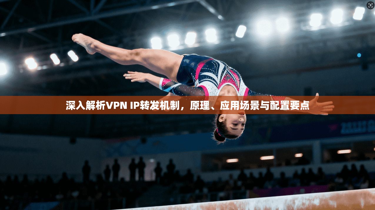 深入解析VPN IP转发机制，原理、应用场景与配置要点