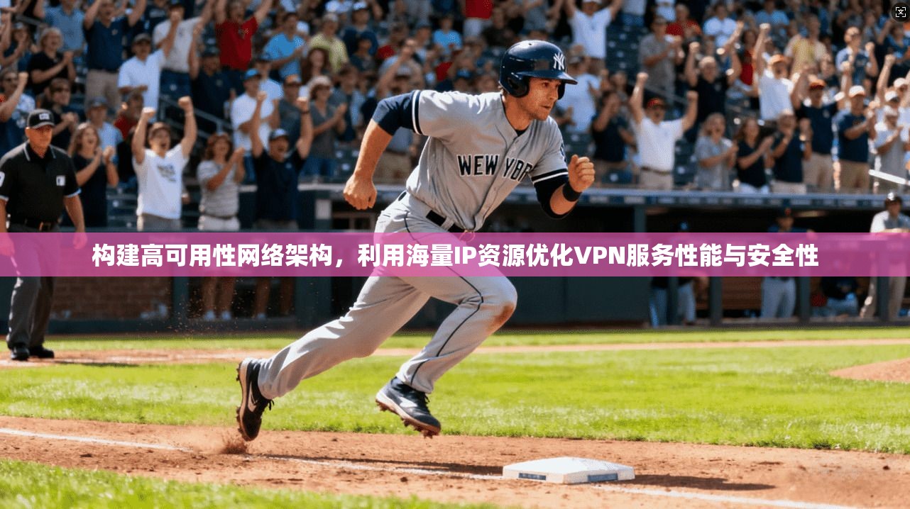 构建高可用性网络架构，利用海量IP资源优化VPN服务性能与安全性
