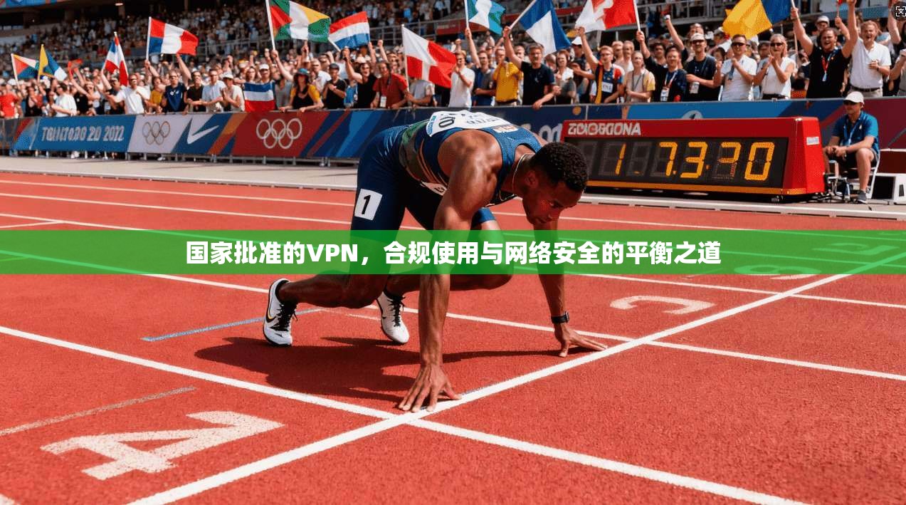 国家批准的VPN，合规使用与网络安全的平衡之道