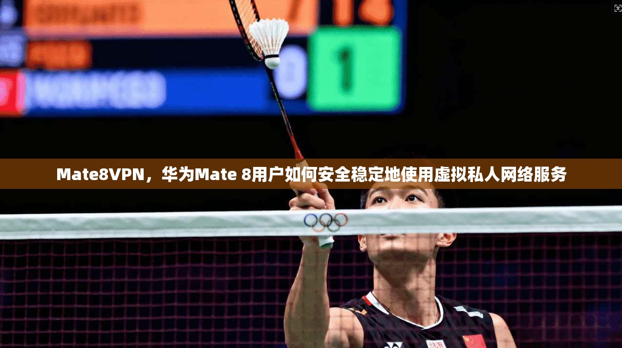 Mate8VPN，华为Mate 8用户如何安全稳定地使用虚拟私人网络服务