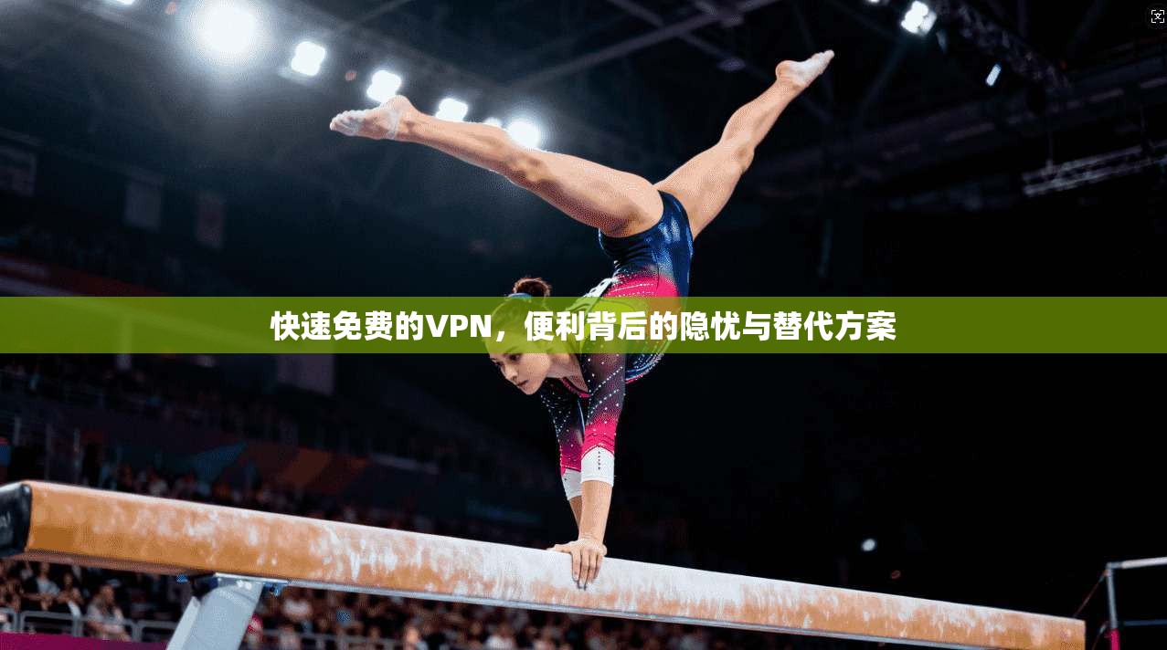 快速免费的VPN，便利背后的隐忧与替代方案
