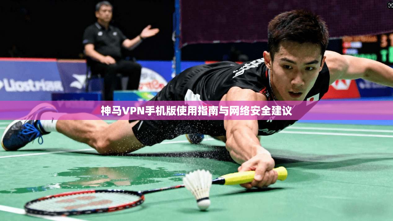 神马VPN手机版使用指南与网络安全建议