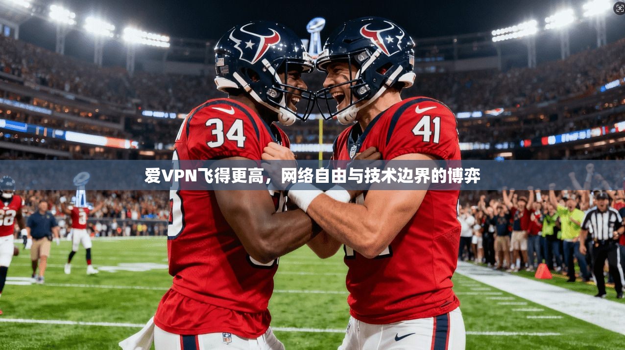 爱VPN飞得更高，网络自由与技术边界的博弈