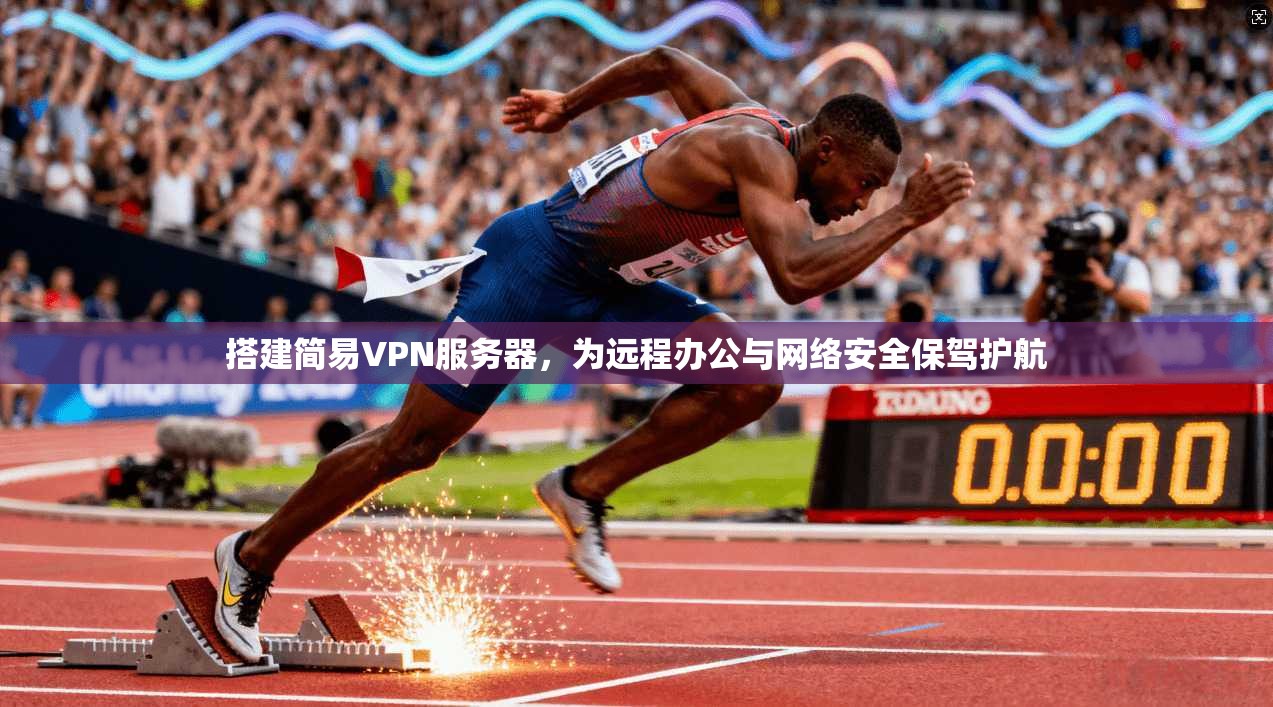 搭建简易VPN服务器，为远程办公与网络安全保驾护航