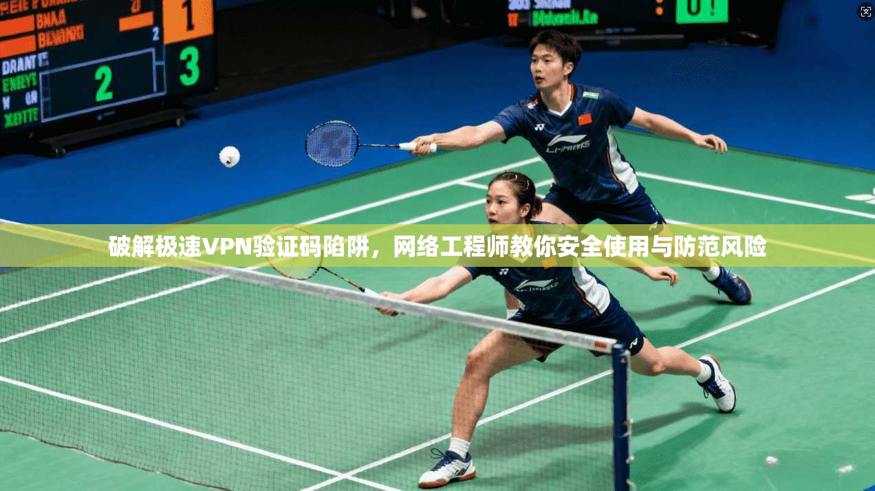 破解极速VPN验证码陷阱，网络工程师教你安全使用与防范风险