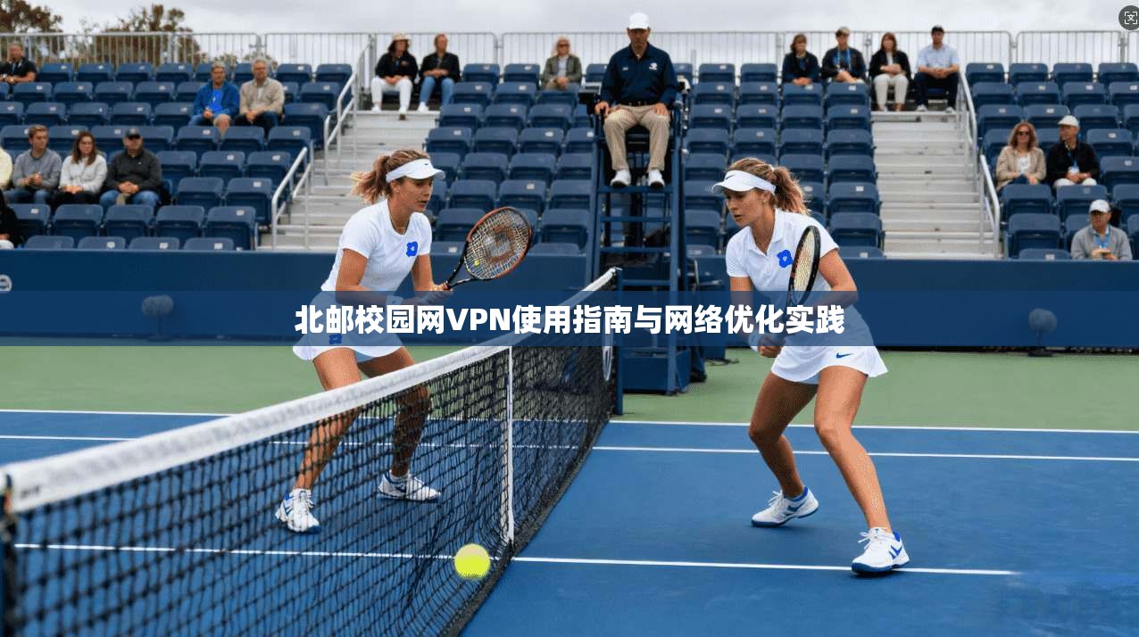 北邮校园网VPN使用指南与网络优化实践