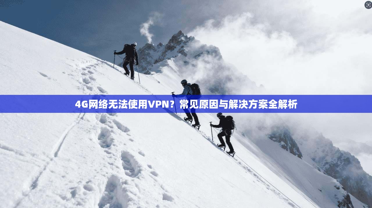 4G网络无法使用VPN？常见原因与解决方案全解析