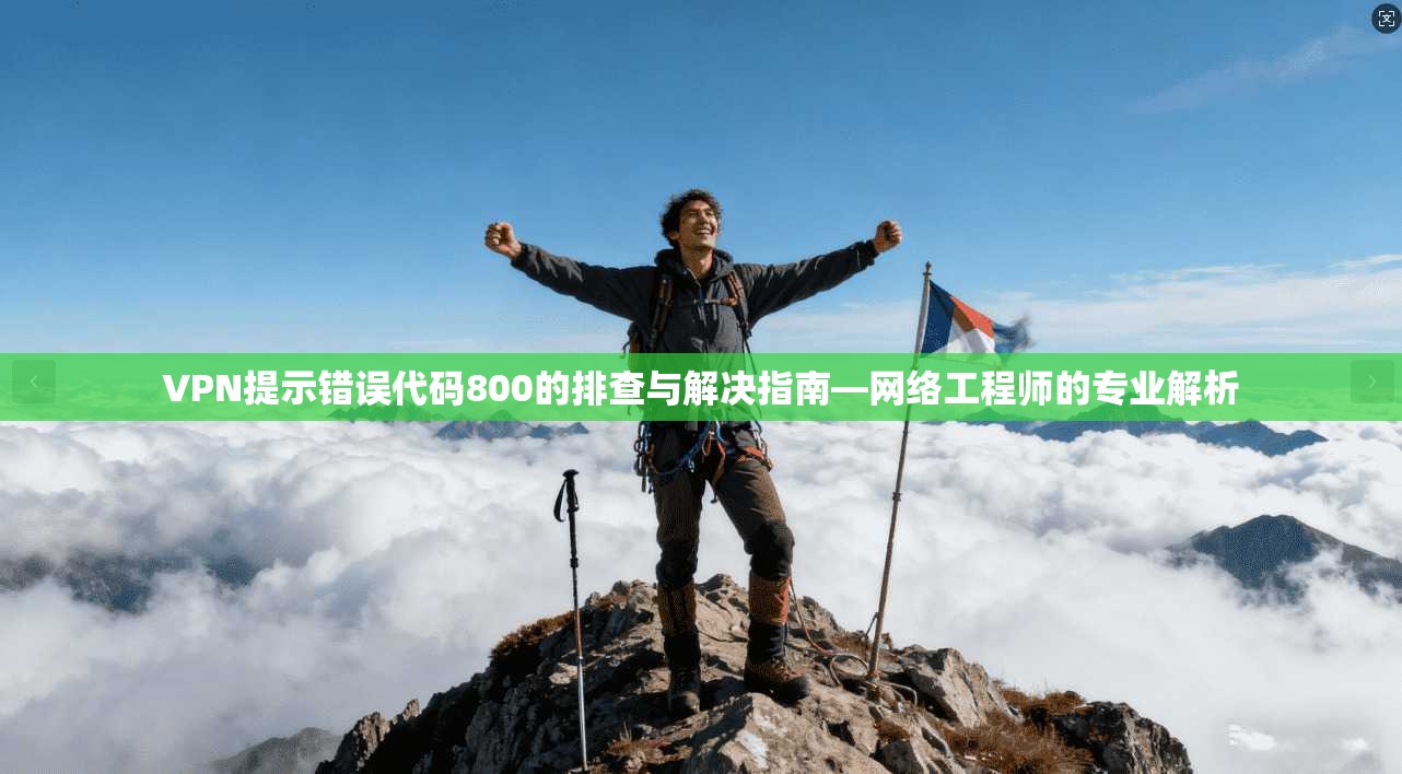 VPN提示错误代码800的排查与解决指南—网络工程师的专业解析