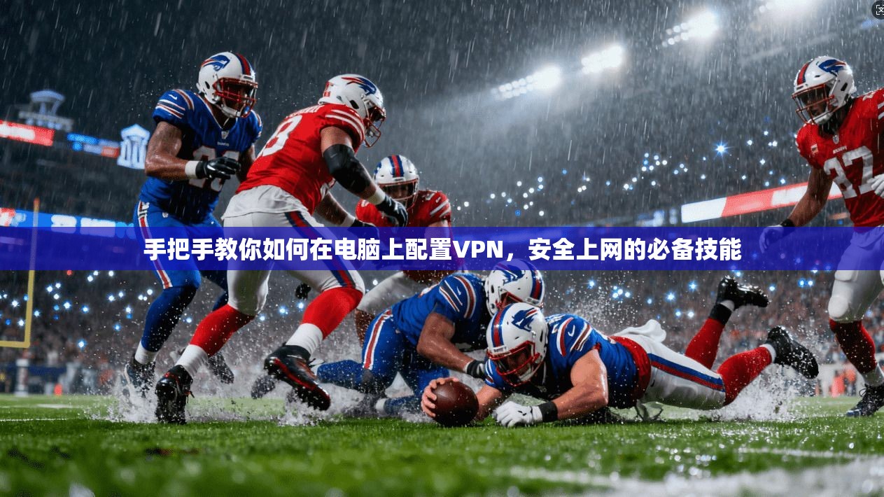 手把手教你如何在电脑上配置VPN，安全上网的必备技能