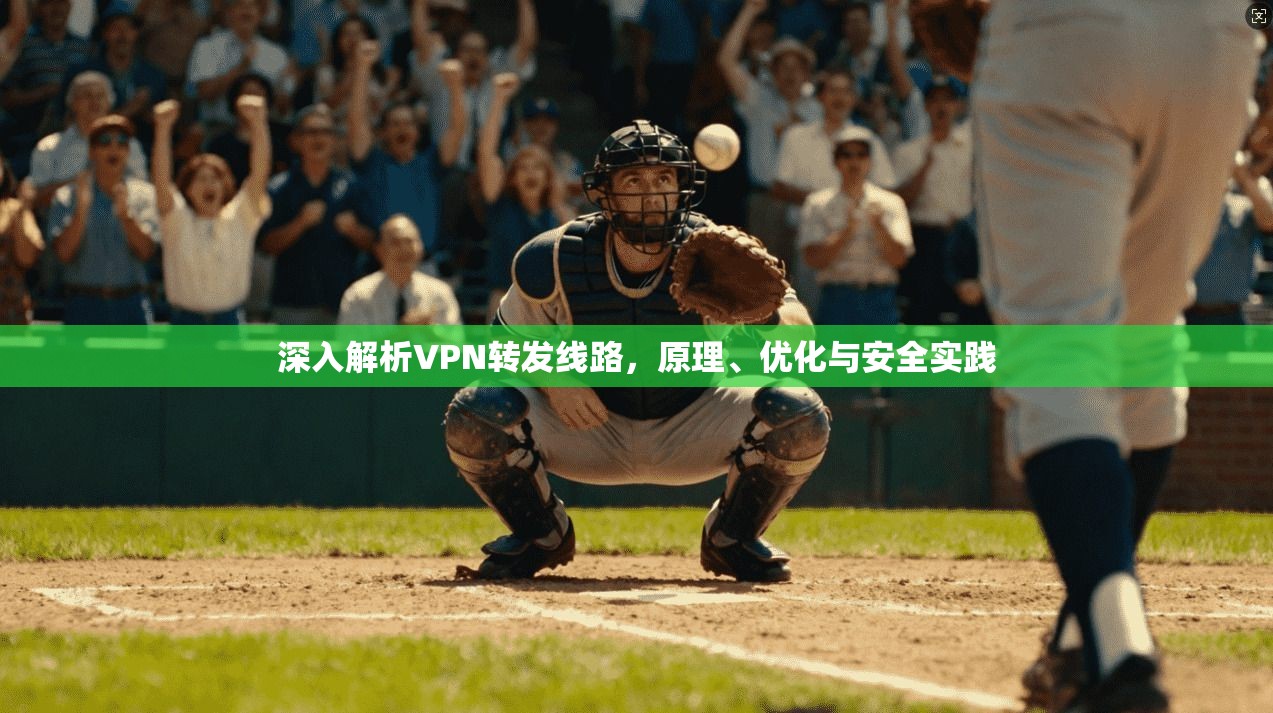 深入解析VPN转发线路，原理、优化与安全实践