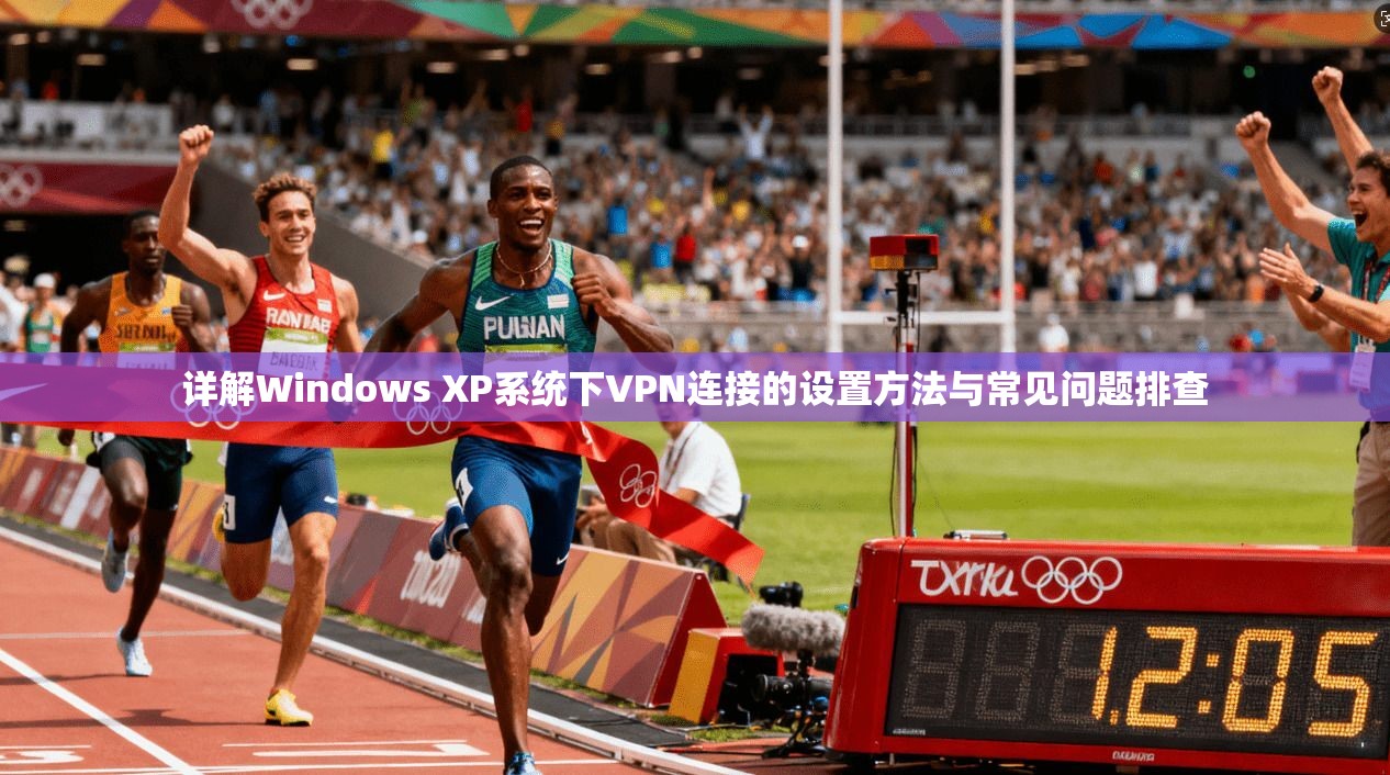 详解Windows XP系统下VPN连接的设置方法与常见问题排查