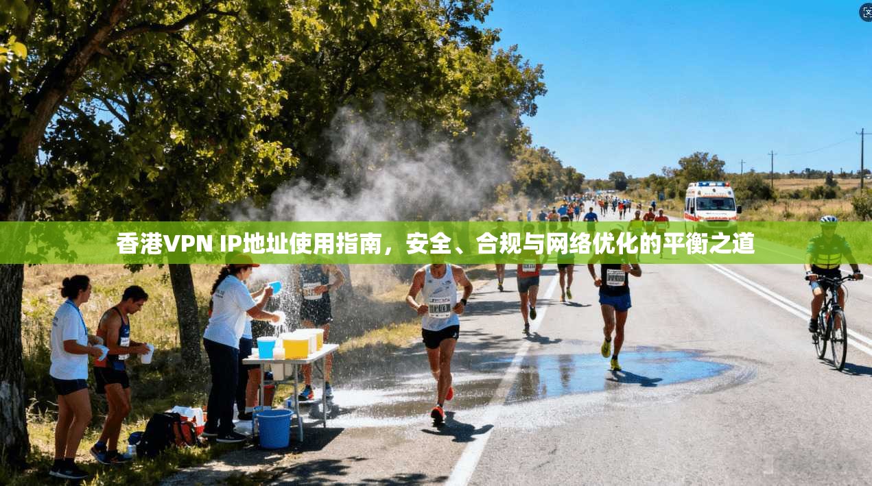 香港VPN IP地址使用指南，安全、合规与网络优化的平衡之道