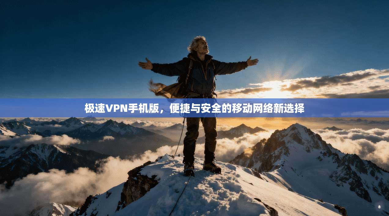 极速VPN手机版，便捷与安全的移动网络新选择
