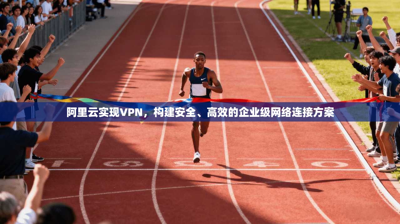 阿里云实现VPN，构建安全、高效的企业级网络连接方案