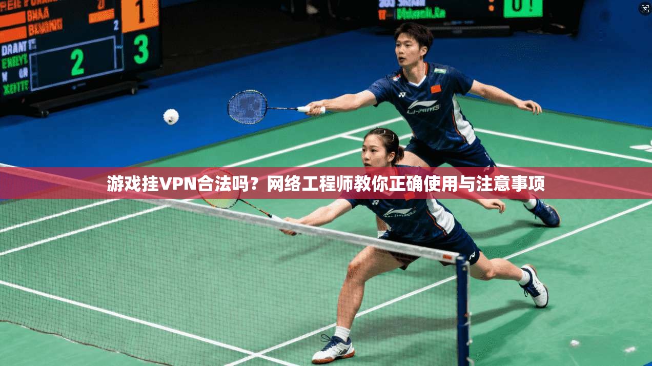 游戏挂VPN合法吗？网络工程师教你正确使用与注意事项