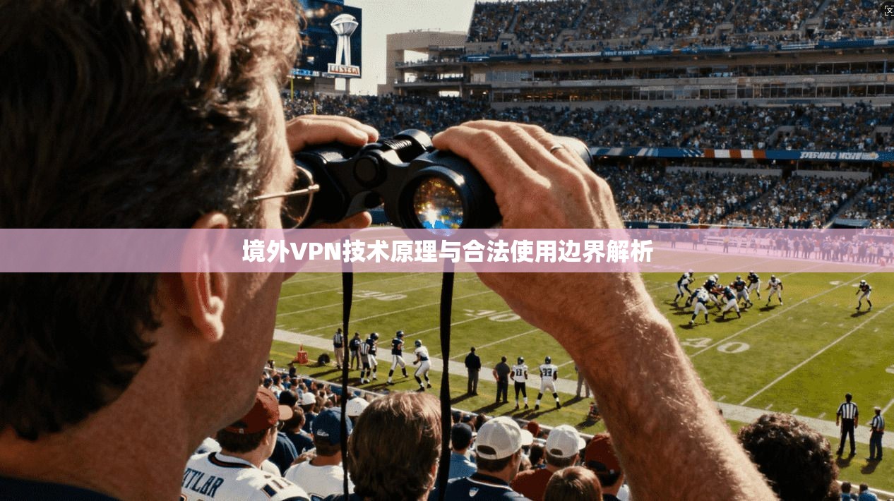 境外VPN技术原理与合法使用边界解析
