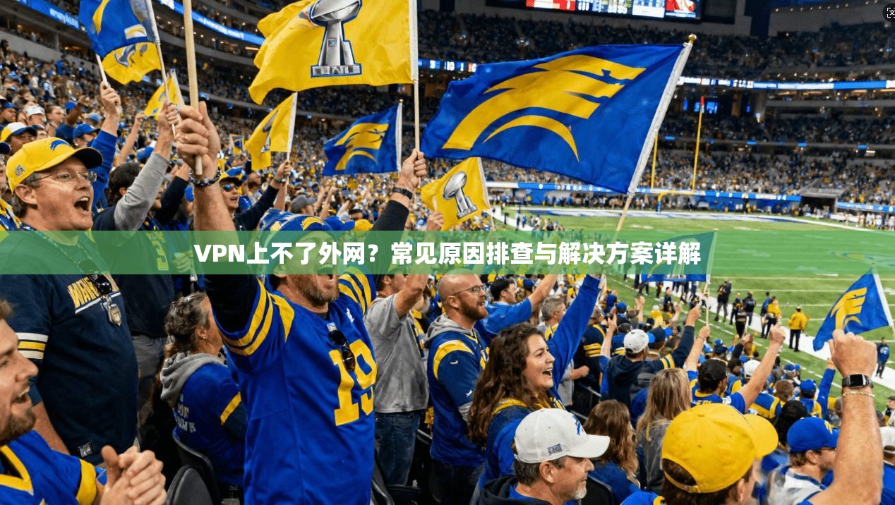 VPN上不了外网？常见原因排查与解决方案详解