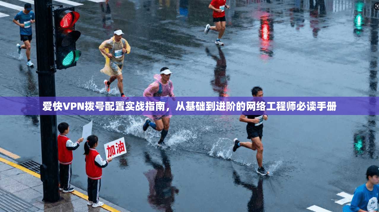 爱快VPN拨号配置实战指南，从基础到进阶的网络工程师必读手册