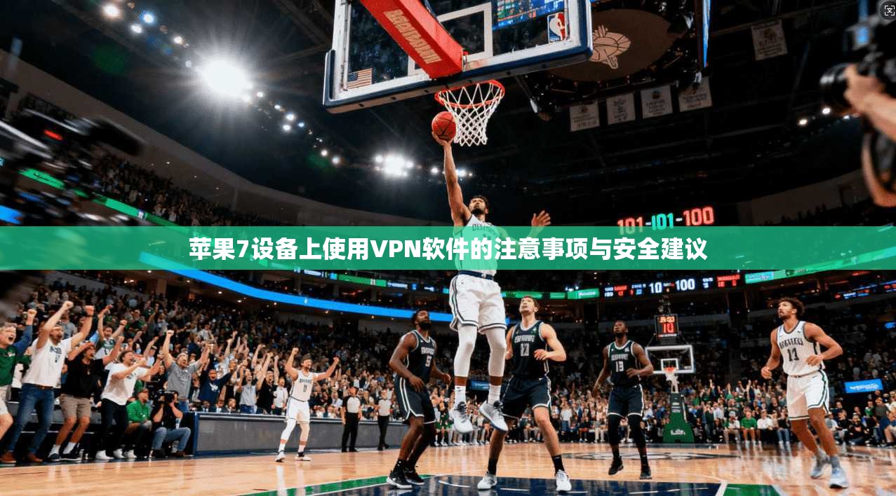 苹果7设备上使用VPN软件的注意事项与安全建议
