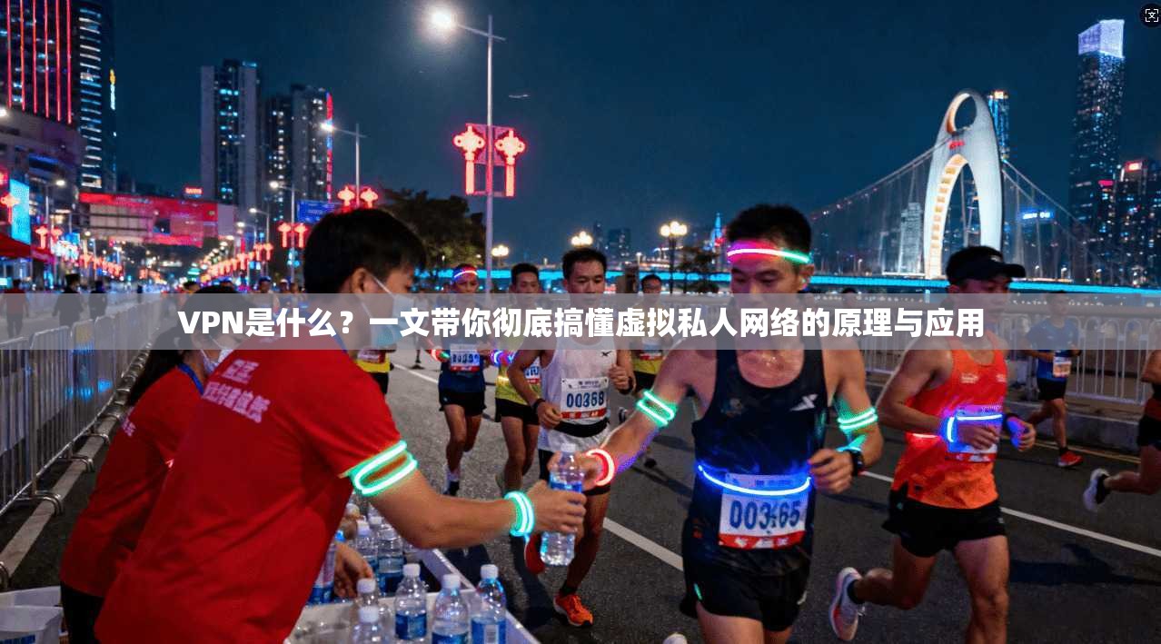 VPN是什么？一文带你彻底搞懂虚拟私人网络的原理与应用