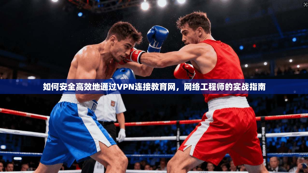 如何安全高效地通过VPN连接教育网，网络工程师的实战指南