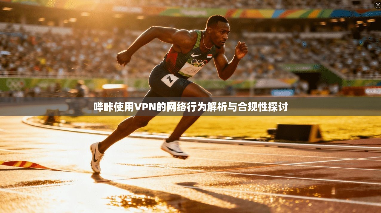 哔咔使用VPN的网络行为解析与合规性探讨