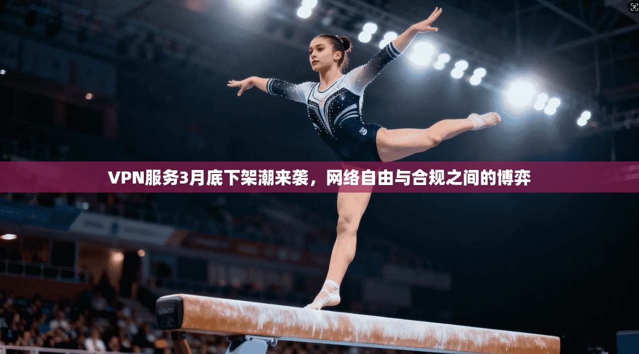 VPN服务3月底下架潮来袭，网络自由与合规之间的博弈