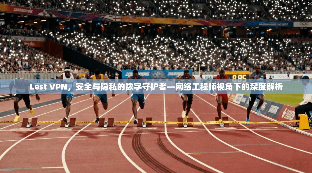 Lest VPN，安全与隐私的数字守护者—网络工程师视角下的深度解析