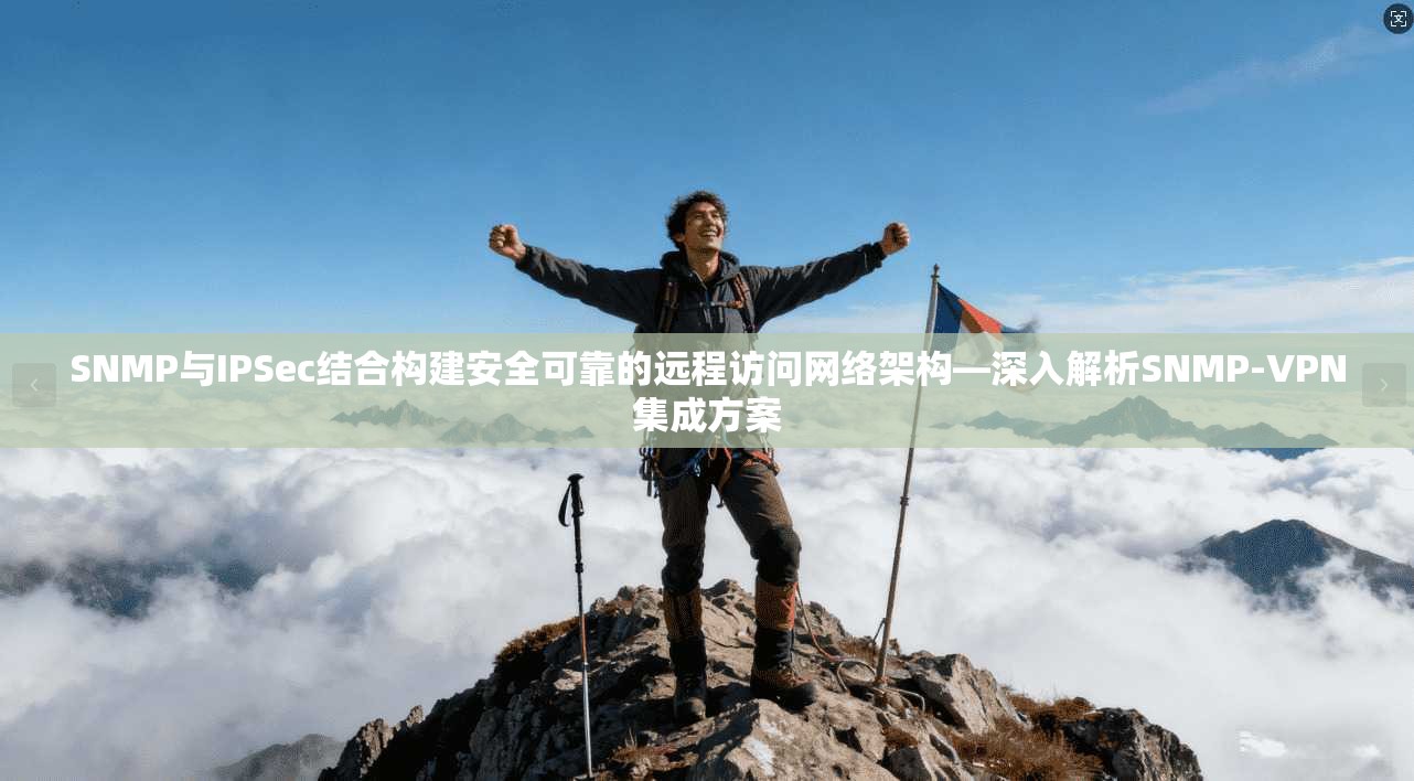 SNMP与IPSec结合构建安全可靠的远程访问网络架构—深入解析SNMP-VPN集成方案