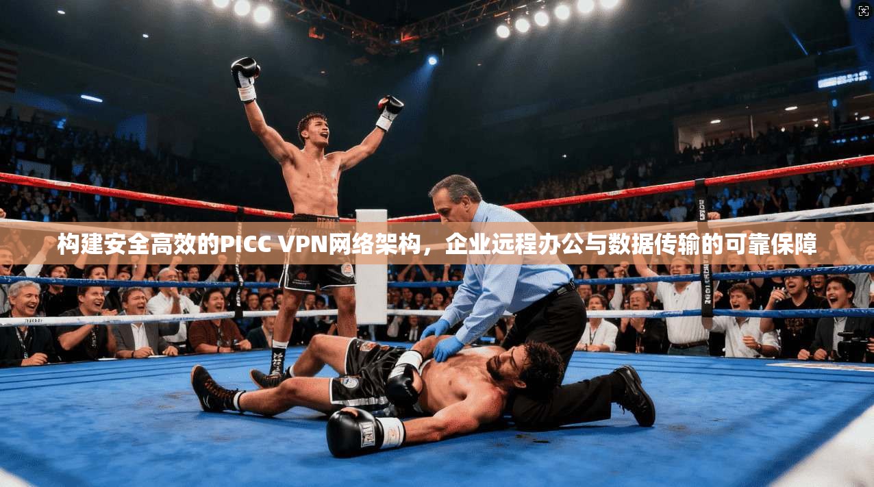 构建安全高效的PICC VPN网络架构，企业远程办公与数据传输的可靠保障