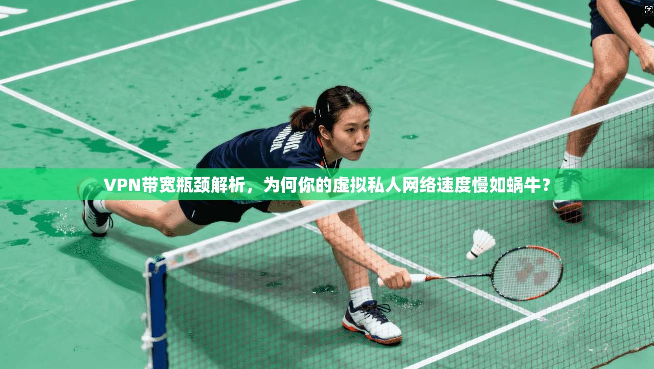 VPN带宽瓶颈解析，为何你的虚拟私人网络速度慢如蜗牛？