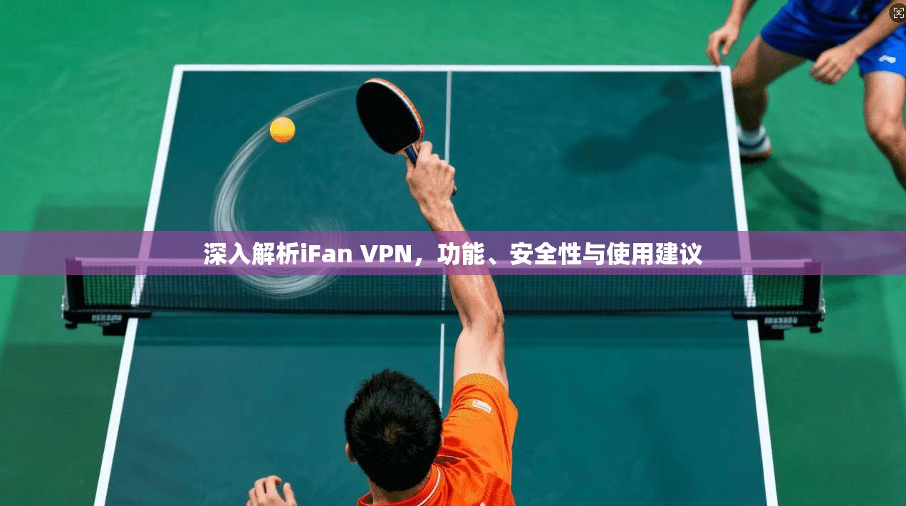 深入解析iFan VPN，功能、安全性与使用建议