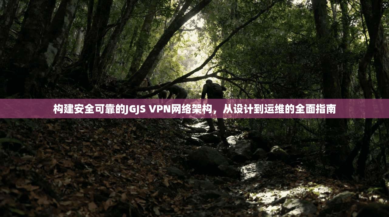 构建安全可靠的JGJS VPN网络架构，从设计到运维的全面指南