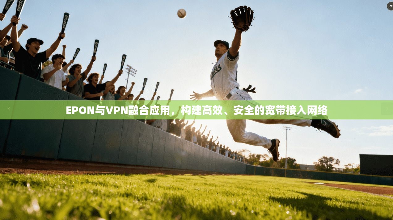 EPON与VPN融合应用，构建高效、安全的宽带接入网络