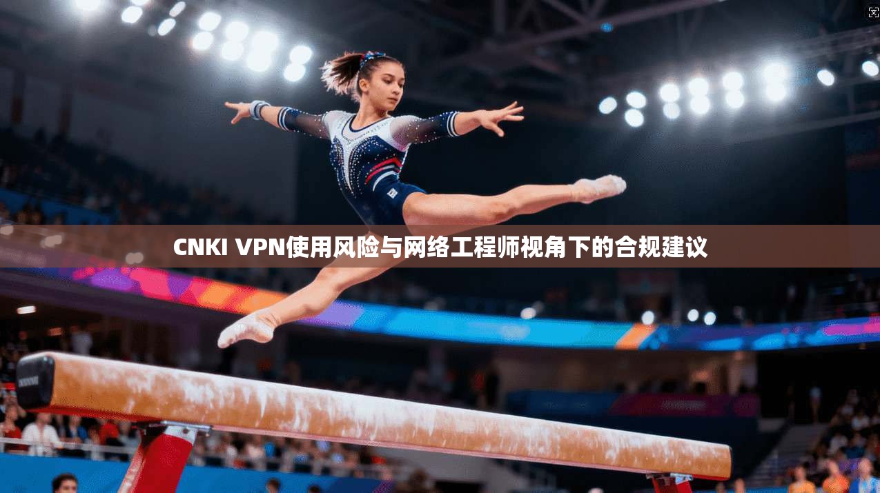 CNKI VPN使用风险与网络工程师视角下的合规建议