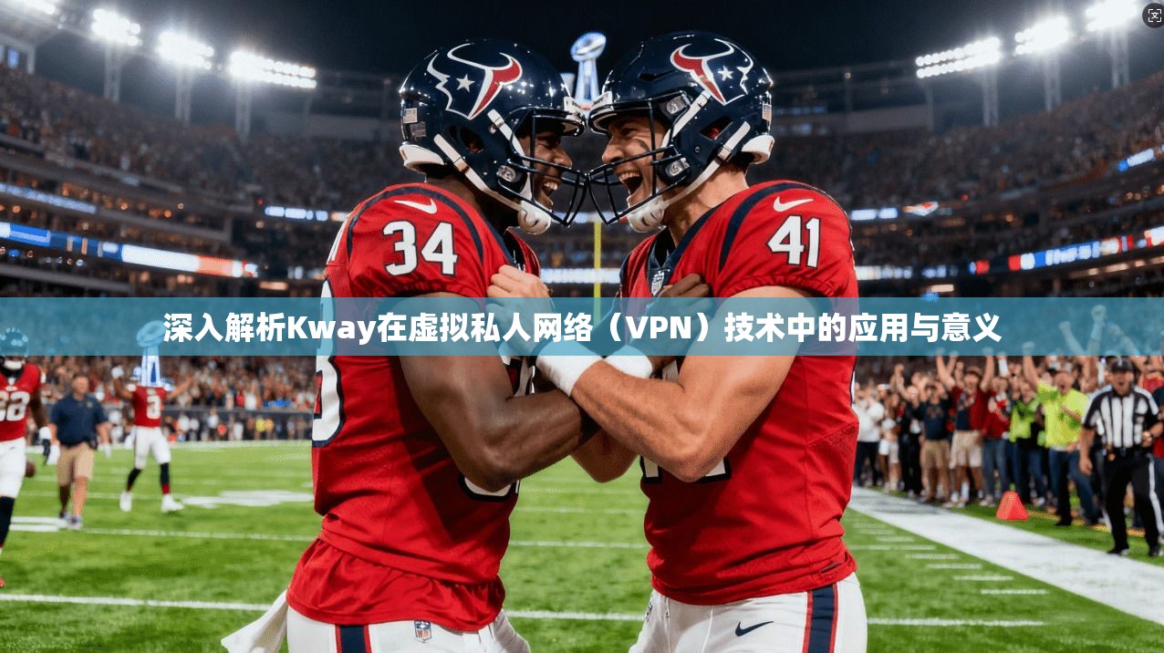 深入解析Kway在虚拟私人网络（VPN）技术中的应用与意义