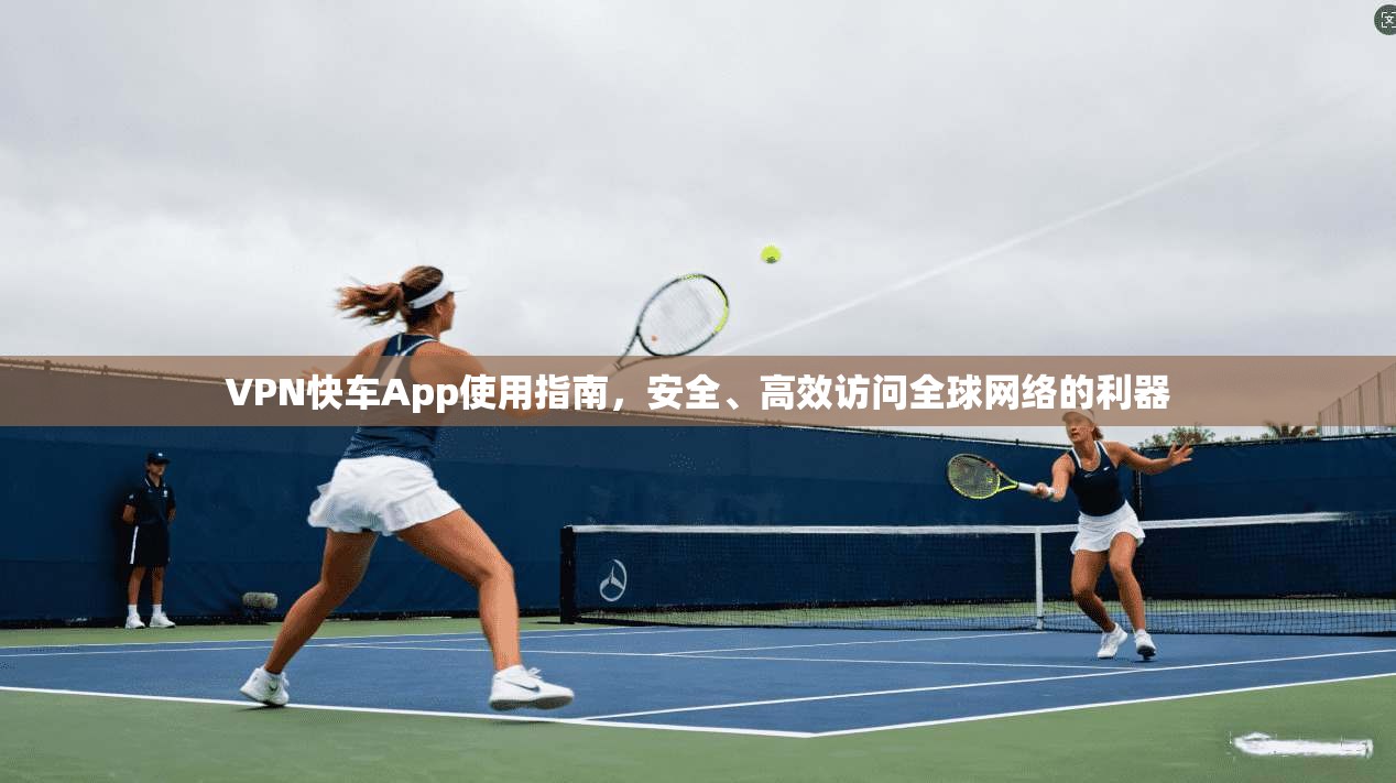 VPN快车App使用指南，安全、高效访问全球网络的利器