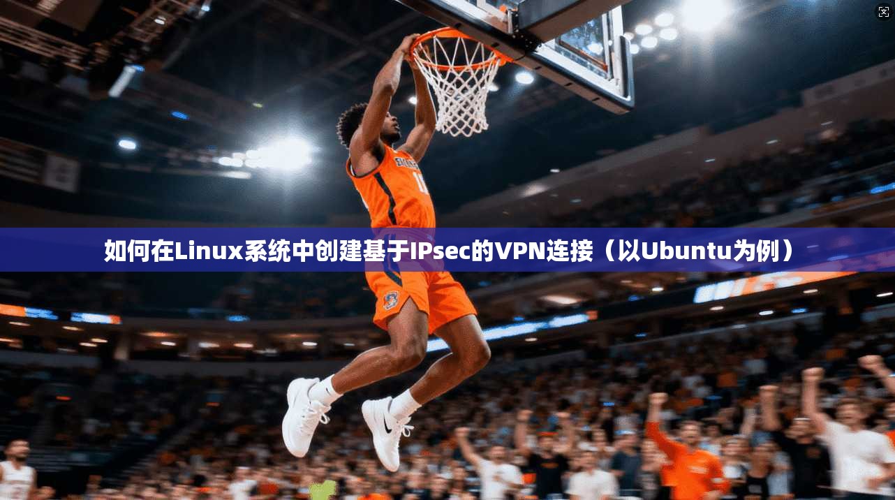 如何在Linux系统中创建基于IPsec的VPN连接（以Ubuntu为例）