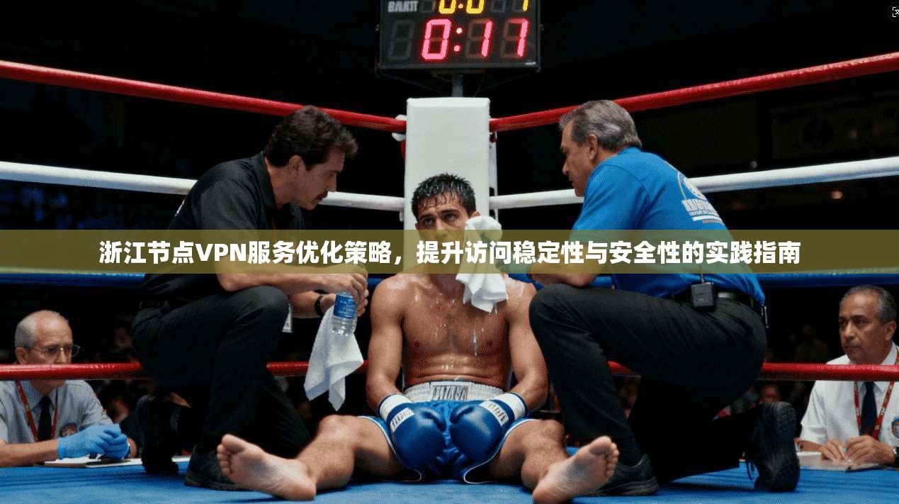 浙江节点VPN服务优化策略，提升访问稳定性与安全性的实践指南