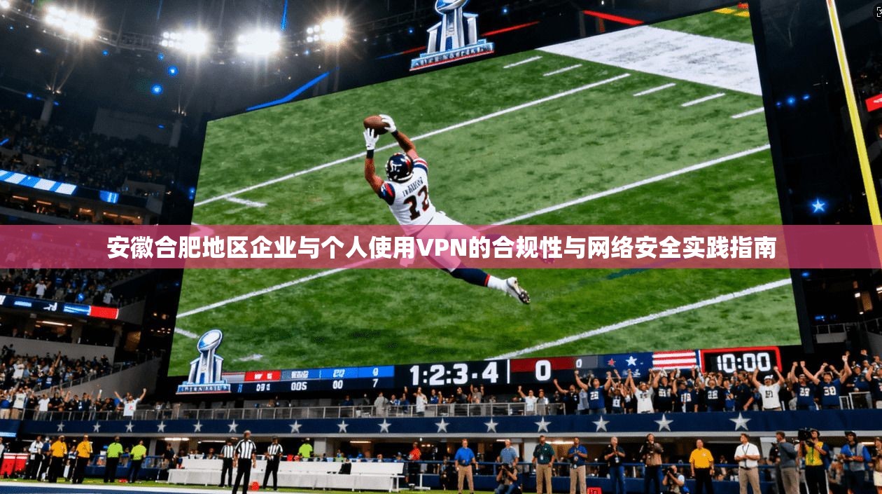 安徽合肥地区企业与个人使用VPN的合规性与网络安全实践指南