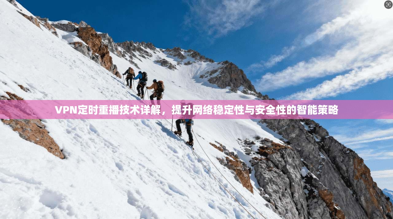 VPN定时重播技术详解，提升网络稳定性与安全性的智能策略
