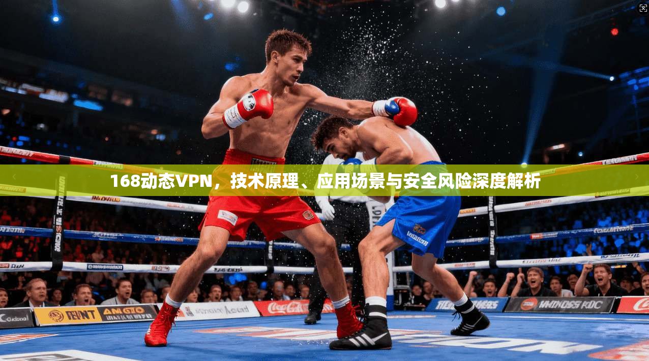 168动态VPN，技术原理、应用场景与安全风险深度解析