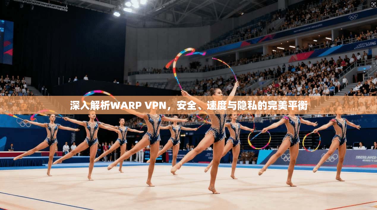 深入解析WARP VPN，安全、速度与隐私的完美平衡