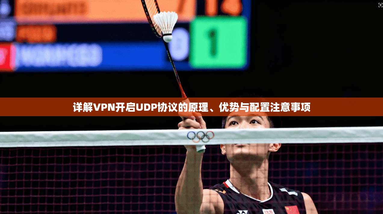 详解VPN开启UDP协议的原理、优势与配置注意事项
