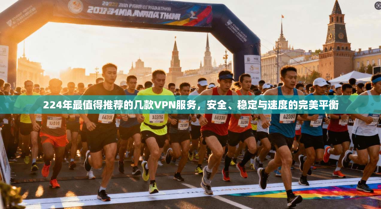 224年最值得推荐的几款VPN服务，安全、稳定与速度的完美平衡
