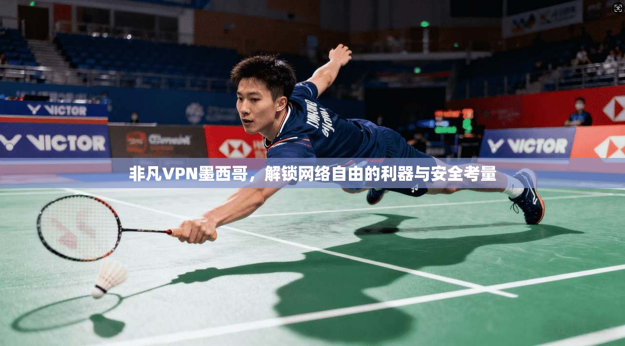 非凡VPN墨西哥，解锁网络自由的利器与安全考量