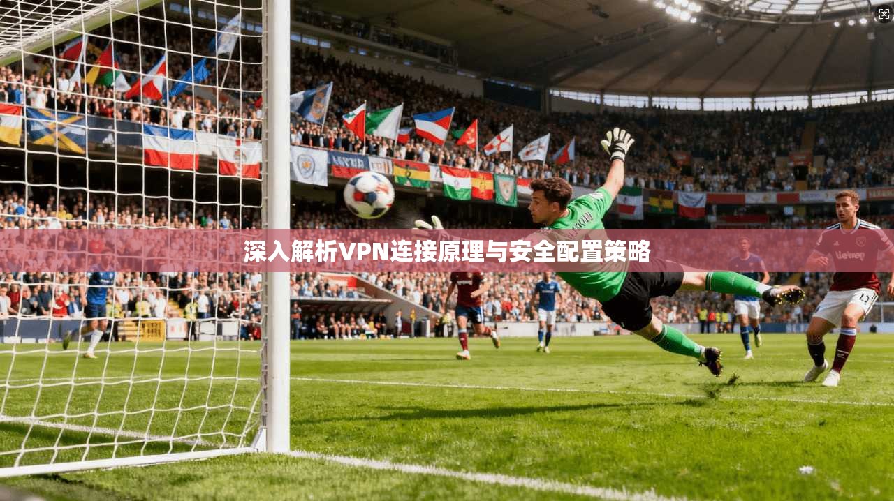 深入解析VPN连接原理与安全配置策略