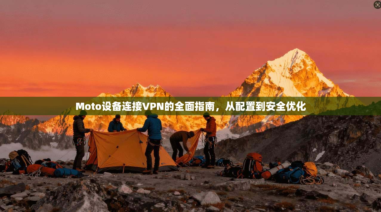 Moto设备连接VPN的全面指南，从配置到安全优化